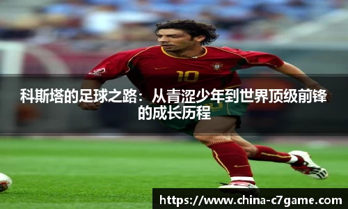 科斯塔的足球之路：从青涩少年到世界顶级前锋的成长历程