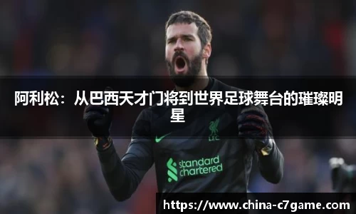 阿利松：从巴西天才门将到世界足球舞台的璀璨明星