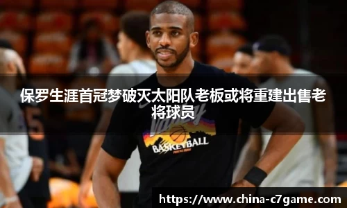 保罗生涯首冠梦破灭太阳队老板或将重建出售老将球员