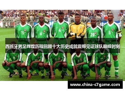 西班牙男足辉煌历程回顾十大历史成就震撼见证球队巅峰时刻