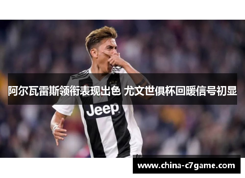 阿尔瓦雷斯领衔表现出色 尤文世俱杯回暖信号初显