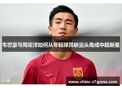 韦世豪与周定洋如何从年轻球员崭露头角成中超新星