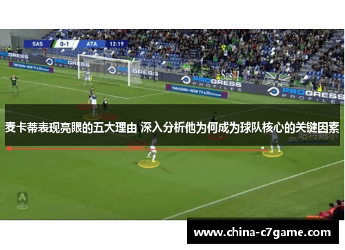 麦卡蒂表现亮眼的五大理由 深入分析他为何成为球队核心的关键因素