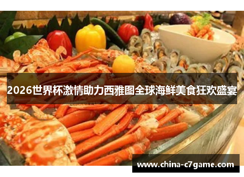 2026世界杯激情助力西雅图全球海鲜美食狂欢盛宴 2026世界杯激情助力西雅图全球海鲜美食狂欢盛宴
