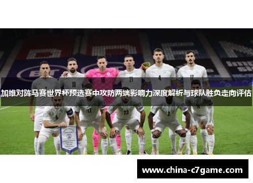 加维对阵马赛世界杯预选赛中攻防两端影响力深度解析与球队胜负走向评估