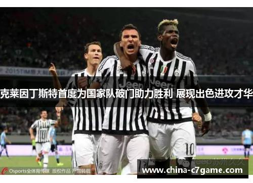 克莱因丁斯特首度为国家队破门助力胜利 展现出色进攻才华