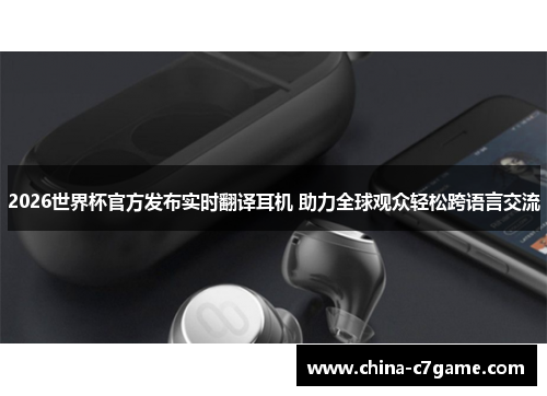 2026世界杯官方发布实时翻译耳机 助力全球观众轻松跨语言交流