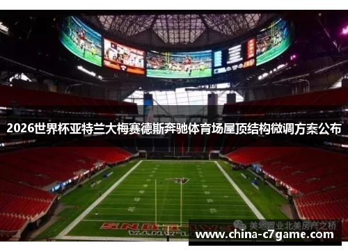 2026世界杯亚特兰大梅赛德斯奔驰体育场屋顶结构微调方案公布