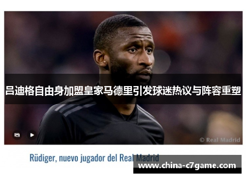 吕迪格自由身加盟皇家马德里引发球迷热议与阵容重塑