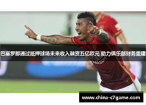 巴塞罗那通过抵押球场未来收入融资五亿欧元 助力俱乐部财务重建