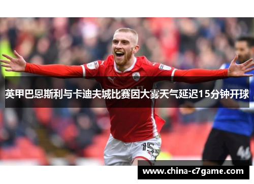 英甲巴恩斯利与卡迪夫城比赛因大雾天气延迟15分钟开球