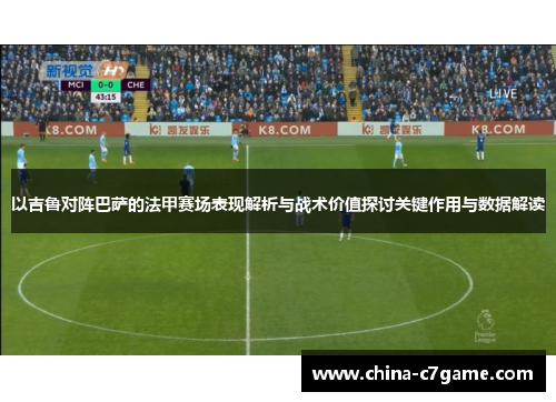 以吉鲁对阵巴萨的法甲赛场表现解析与战术价值探讨关键作用与数据解读