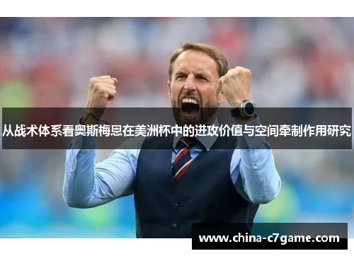 从战术体系看奥斯梅恩在美洲杯中的进攻价值与空间牵制作用研究