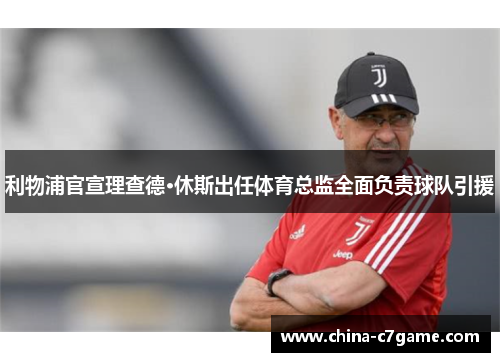 利物浦官宣理查德·休斯出任体育总监全面负责球队引援