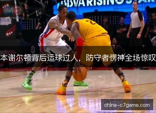 本谢尔顿背后运球过人，防守者愣神全场惊叹