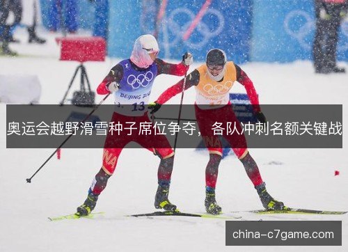 奥运会越野滑雪种子席位争夺，各队冲刺名额关键战